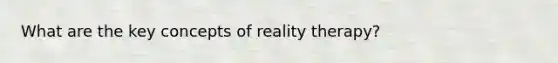 What are the key concepts of reality therapy?