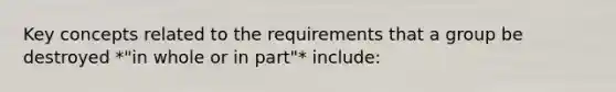 Key concepts related to the requirements that a group be destroyed *"in whole or in part"* include: