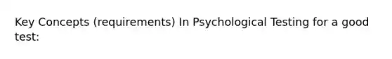 Key Concepts (requirements) In Psychological Testing for a good test: