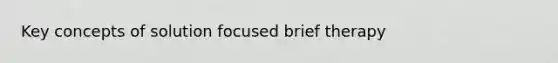 Key concepts of solution focused brief therapy