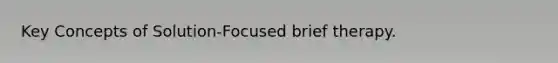 Key Concepts of Solution-Focused brief therapy.