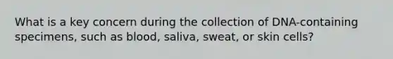 What is a key concern during the collection of DNA-containing specimens, such as blood, saliva, sweat, or skin cells?