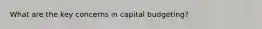 What are the key concerns in capital budgeting?