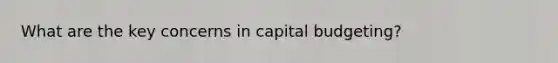 What are the key concerns in capital budgeting?