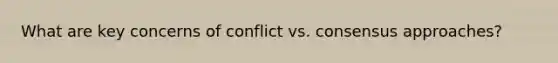 What are key concerns of conflict vs. consensus approaches?