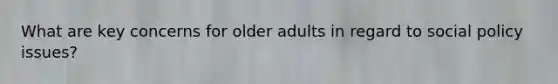 What are key concerns for older adults in regard to social policy issues?