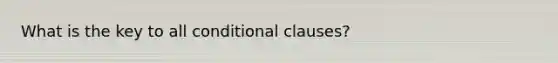 What is the key to all conditional clauses?