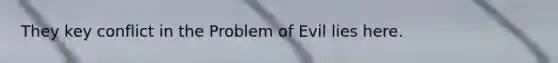 They key conflict in the Problem of Evil lies here.