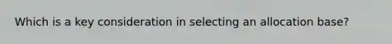 Which is a key consideration in selecting an allocation base?