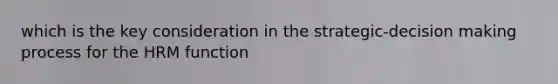 which is the key consideration in the strategic-decision making process for the HRM function