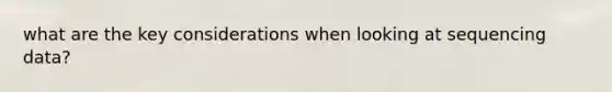 what are the key considerations when looking at sequencing data?