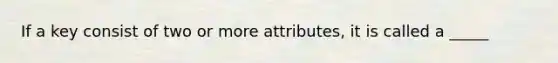 If a key consist of two or more attributes, it is called a _____