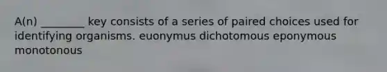 A(n) ________ key consists of a series of paired choices used for identifying organisms. euonymus dichotomous eponymous monotonous