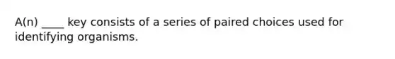 A(n) ____ key consists of a series of paired choices used for identifying organisms.