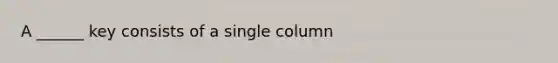 A ______ key consists of a single column