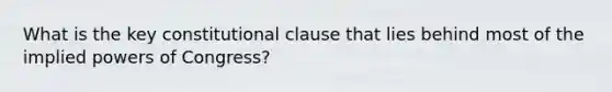 What is the key constitutional clause that lies behind most of the implied powers of Congress?