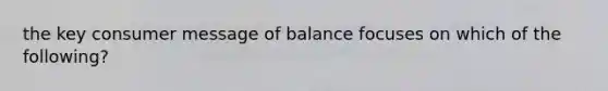 the key consumer message of balance focuses on which of the following?