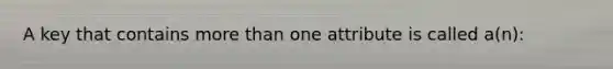 A key that contains more than one attribute is called a(n):