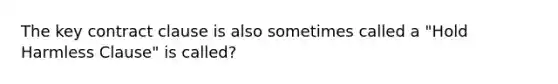 The key contract clause is also sometimes called a "Hold Harmless Clause" is called?