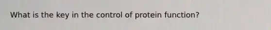 What is the key in the control of protein function?