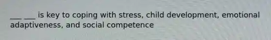 ___ ___ is key to coping with stress, child development, emotional adaptiveness, and social competence