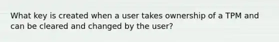 What key is created when a user takes ownership of a TPM and can be cleared and changed by the user?