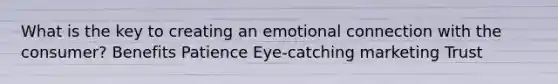 What is the key to creating an emotional connection with the consumer? Benefits Patience Eye-catching marketing Trust