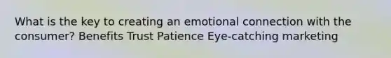 What is the key to creating an emotional connection with the consumer? Benefits Trust Patience Eye-catching marketing