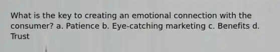 What is the key to creating an emotional connection with the consumer? a. Patience b. Eye-catching marketing c. Benefits d. Trust