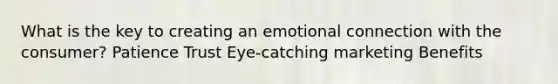 What is the key to creating an emotional connection with the consumer? Patience Trust Eye-catching marketing Benefits