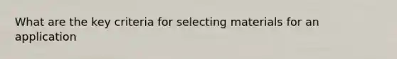 What are the key criteria for selecting materials for an application