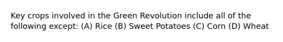 Key crops involved in the Green Revolution include all of the following except: (A) Rice (B) Sweet Potatoes (C) Corn (D) Wheat