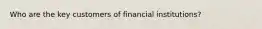 Who are the key customers of financial institutions?