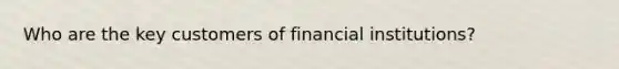 Who are the key customers of financial institutions?