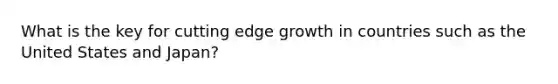 What is the key for cutting edge growth in countries such as the United States and Japan?