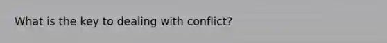 What is the key to dealing with conflict?