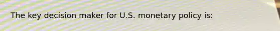 The key decision maker for U.S. <a href='https://www.questionai.com/knowledge/kEE0G7Llsx-monetary-policy' class='anchor-knowledge'>monetary policy</a> is: