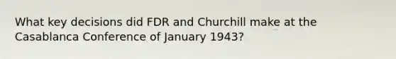 What key decisions did FDR and Churchill make at the Casablanca Conference of January 1943?