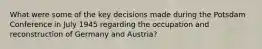 What were some of the key decisions made during the Potsdam Conference in July 1945 regarding the occupation and reconstruction of Germany and Austria?