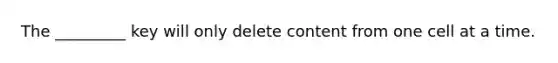 The _________ key will only delete content from one cell at a time.