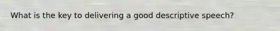 What is the key to delivering a good descriptive speech?