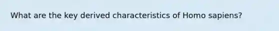 What are the key derived characteristics of <a href='https://www.questionai.com/knowledge/k9aqcXDhxN-homo-sapiens' class='anchor-knowledge'>homo sapiens</a>?