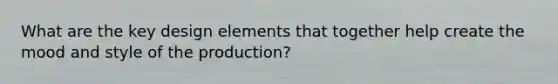 What are the key design elements that together help create the mood and style of the production?