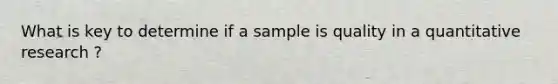 What is key to determine if a sample is quality in a quantitative research ?