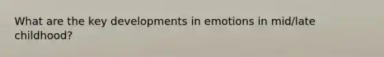 What are the key developments in emotions in mid/late childhood?