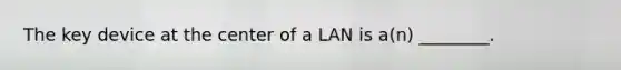 The key device at the center of a LAN is a(n) ________.