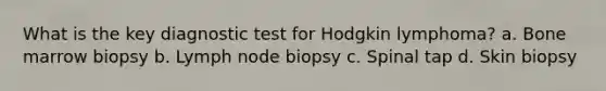 What is the key diagnostic test for Hodgkin lymphoma? a. Bone marrow biopsy b. Lymph node biopsy c. Spinal tap d. Skin biopsy