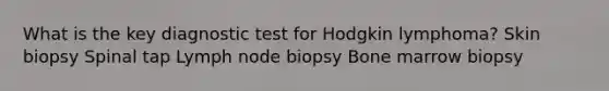 What is the key diagnostic test for Hodgkin lymphoma? Skin biopsy Spinal tap Lymph node biopsy Bone marrow biopsy