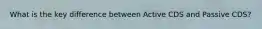What is the key difference between Active CDS and Passive CDS?