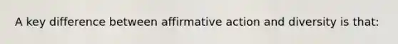 A key difference between <a href='https://www.questionai.com/knowledge/k15TsidlpG-affirmative-action' class='anchor-knowledge'>affirmative action</a> and diversity is that: